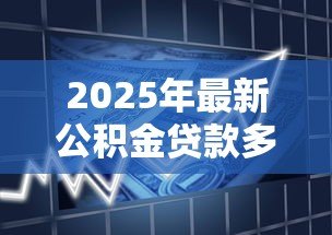 2025年最新公积金贷款多少天放款:公积金贷款审批后多久能到账-借钱网