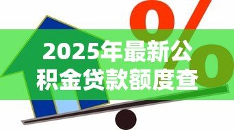 2025年最新公积金贷款额度查询:公积金最高能贷多少怎么算 2025年最新公积金贷款额度查询:公积金最高能贷多少怎么算