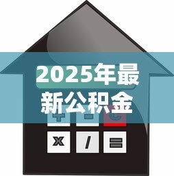 2025年最新公积金贷款额度公式：如何计算公积金可贷金额