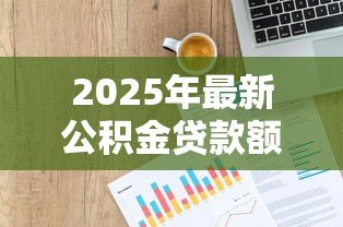 2025年最新公积金贷款额度公式：如何计算公积金可贷金额