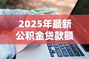 2025年最新公积金贷款额度计算公式:如何计算公积金贷款额度 2025年最新公积金贷款额度计算公式:如何计算公积金贷款额度