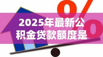 2025年最新公积金贷款额度是怎么计算的:公积金贷款额度如何确定 2025年最新公积金贷款额度是怎么计算的:公积金贷款额度如何确定