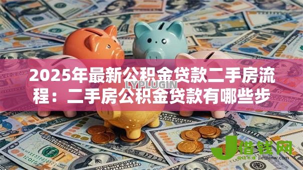 2025年最新公积金贷款二手房流程：二手房公积金贷款有哪些步骤