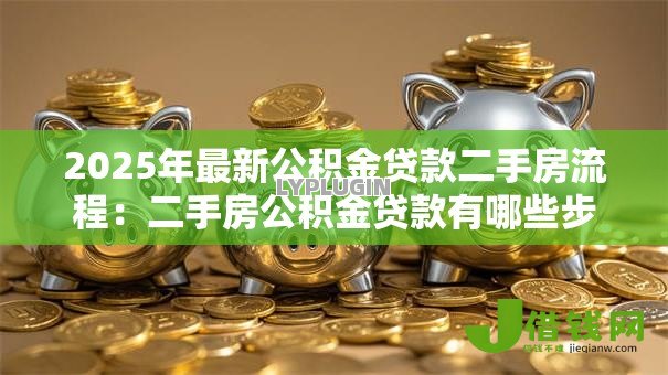 2025年最新公积金贷款二手房流程：二手房公积金贷款有哪些步骤