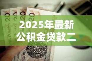 2025年最新公积金贷款二套：二套房公积金贷款政策有何变化