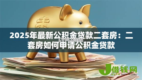 2025年最新公积金贷款二套房：二套房如何申请公积金贷款