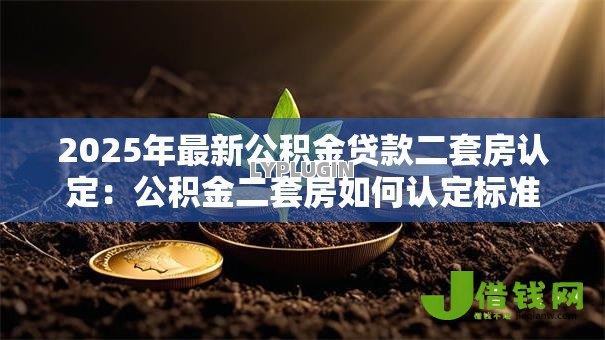 2025年最新公积金贷款二套房认定：公积金二套房如何认定标准