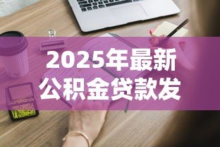 2025年最新公积金贷款发放:申请公积金放款需要多久 2025年最新公积金贷款发放:申请公积金放款需要多久