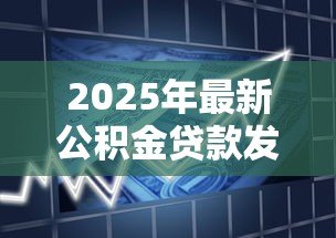 2025年最新公积金贷款发放时间:申请公积金贷款多久能到账 2025年最新公积金贷款发放时间:申请公积金贷款多久能到账