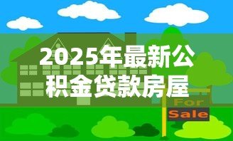 2025年最新公积金贷款房屋抵押：如何用公积金办理房产抵押借款