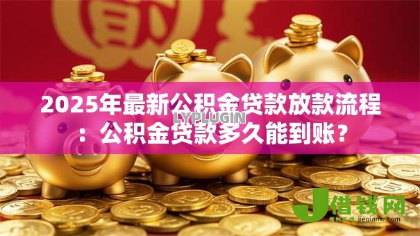 2025年最新公积金贷款放款流程：公积金贷款多久能到账？