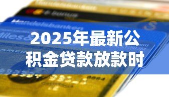 2025年最新公积金贷款放款时间表:公积金贷款审批后多久能到账 2025年最新公积金贷款放款时间表:公积金贷款审批后多久能到账