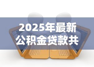 2025年最新公积金贷款共同还款人条件:公积金共同还款人需满足哪些要求 2025年最新公积金贷款共同还款人条件:公积金共同还款人需满足哪些要求