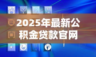 2025年最新公积金贷款官网:如何查询公积金贷款官方网站 2025年最新公积金贷款官网:如何查询公积金贷款官方网站