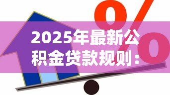 2025年最新公积金贷款规则:公积金贷款额度如何计算 2025年最新公积金贷款规则:公积金贷款额度如何计算