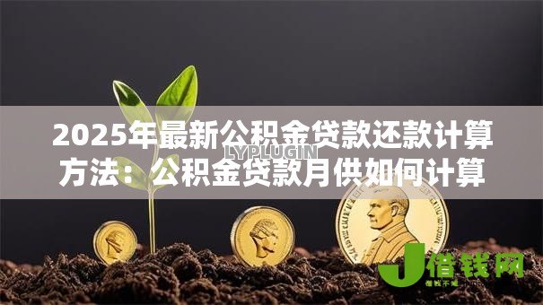 2025年最新公积金贷款还款计算方法:公积金贷款月供如何计算? 2025年最新公积金贷款还款计算方法:公积金贷款月供如何计算?