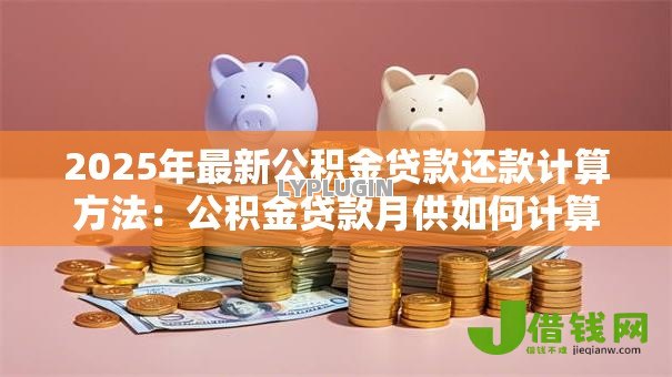 2025年最新公积金贷款还款计算方法:公积金贷款月供如何计算? 2025年最新公积金贷款还款计算方法:公积金贷款月供如何计算?