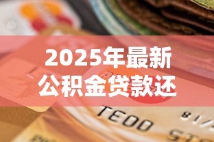 2025年最新公积金贷款还款怎么还:住房公积金贷款怎样归还 2025年最新公积金贷款还款怎么还:住房公积金贷款怎样归还