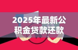 2025年最新公积金贷款还款怎么还:住房公积金贷款怎样归还 2025年最新公积金贷款还款怎么还:住房公积金贷款怎样归还