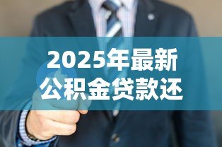 2025年最新公积金贷款还商贷:公积金如何用于偿还商业房贷 2025年最新公积金贷款还商贷:公积金如何用于偿还商业房贷