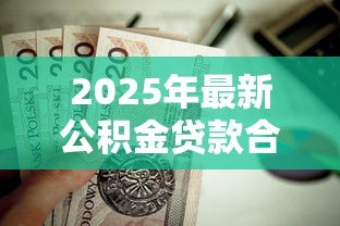 2025年最新公积金贷款合适吗:公积金贷款是否划算值得考虑 2025年最新公积金贷款合适吗:公积金贷款是否划算值得考虑