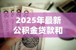 2025年最新公积金贷款和商贷：哪种房贷更划算