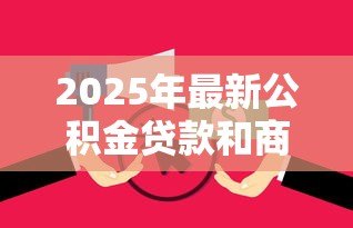 2025年最新公积金贷款和商业贷款利率差多少:公积金与商业贷款利率差距多大 2025年最新公积金贷款和商业贷款利率差多少:公积金与商业贷款利率差距多大