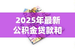 2025年最新公积金贷款和商业贷款哪个好:公积金与商业贷款哪种更优 2025年最新公积金贷款和商业贷款哪个好:公积金与商业贷款哪种更优