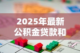 2025年最新公积金贷款和商业贷款区别:公积金贷款与商业贷款有何不同 2025年最新公积金贷款和商业贷款区别:公积金贷款与商业贷款有何不同