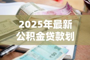2025年最新公积金贷款划算吗:公积金利率下调后提前还款划算吗 2025年最新公积金贷款划算吗:公积金利率下调后提前还款划算吗