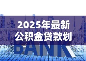 2025年最新公积金贷款划算吗:公积金利率下调后提前还款划算吗 2025年最新公积金贷款划算吗:公积金利率下调后提前还款划算吗