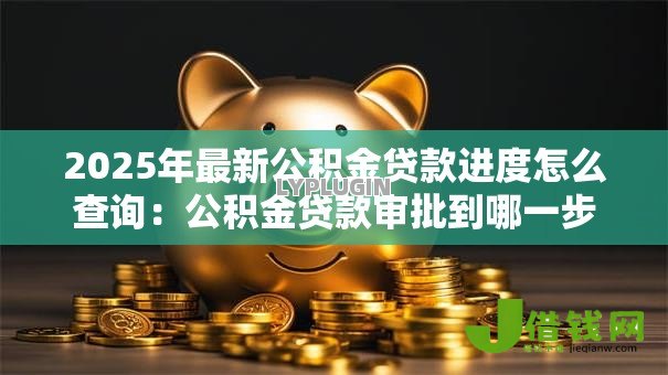 2025年最新公积金贷款进度怎么查询：公积金贷款审批到哪一步了