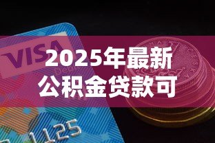 2025年最新公积金贷款可贷额度：公积金贷款最高能申请多少金额