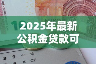 2025年最新公积金贷款可以买二套房吗:二套房能否用公积金贷款 2025年最新公积金贷款可以买二套房吗:二套房能否用公积金贷款
