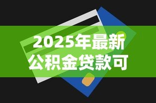 2025年最新公积金贷款可以提前还款吗：公积金贷款提前还款有哪些条件
