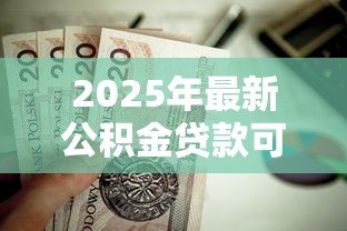 2025年最新公积金贷款可以提前还吗:公积金贷款能否提前偿还 2025年最新公积金贷款可以提前还吗:公积金贷款能否提前偿还