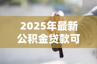 2025年最新公积金贷款可以提取公积金吗:公积金贷款后能否提取余额 2025年最新公积金贷款可以提取公积金吗:公积金贷款后能否提取余额