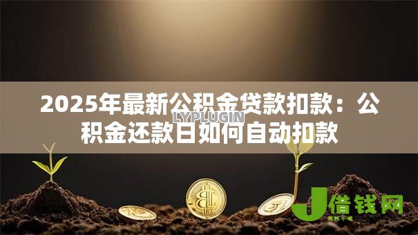 2025年最新公积金贷款扣款：公积金还款日如何自动扣款