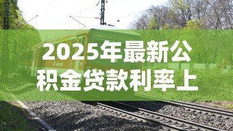 2025年最新公积金贷款利率上调:公积金利率最新调整何时生效 2025年最新公积金贷款利率上调:公积金利率最新调整何时生效