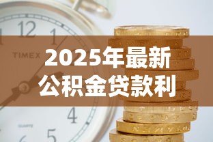 2025年最新公积金贷款利息是多少：当前公积金利率是多少