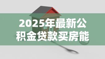 2025年最新公积金贷款买房能贷多少:公积金贷款额度如何计算? 2025年最新公积金贷款买房能贷多少:公积金贷款额度如何计算?