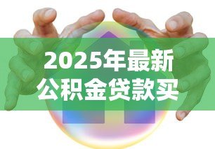 2025年最新公积金贷款买房要求:公积金贷款购房需要哪些条件 2025年最新公积金贷款买房要求:公积金贷款购房需要哪些条件