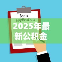 2025年最新公积金贷款买房征信要求:公积金贷款对个人征信有哪些限制条件? 2025年最新公积金贷款买房征信要求:公积金贷款对个人征信有哪些限制条件?