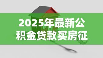 2025年最新公积金贷款买房征信要求:公积金贷款对个人征信有哪些限制条件? 2025年最新公积金贷款买房征信要求:公积金贷款对个人征信有哪些限制条件?