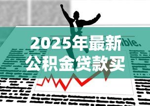 2025年最新公积金贷款买房政策:2025年公积金贷款有哪些新变化 2025年最新公积金贷款买房政策:2025年公积金贷款有哪些新变化