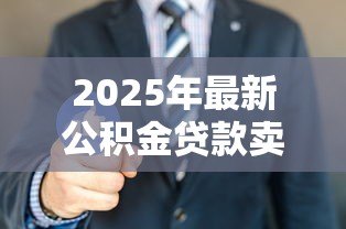 2025年最新公积金贷款卖房:公积金贷款购房后如何出售房屋 2025年最新公积金贷款卖房:公积金贷款购房后如何出售房屋