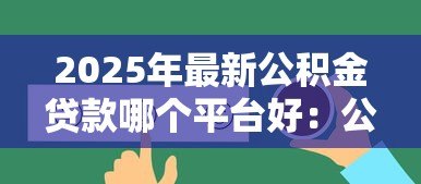 2025年最新公积金贷款哪个平台好:公积金贷款哪家平台最靠谱 2025年最新公积金贷款哪个平台好:公积金贷款哪家平台最靠谱