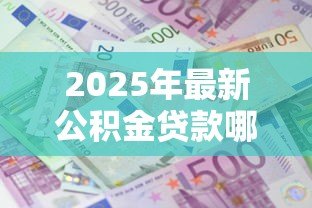 2025年最新公积金贷款哪个银行利息低:公积金贷款哪家银行利率最低 2025年最新公积金贷款哪个银行利息低:公积金贷款哪家银行利率最低