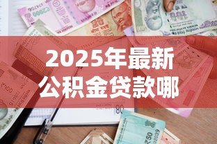 2025年最新公积金贷款哪个银行利息低:公积金贷款哪家银行利率最低 2025年最新公积金贷款哪个银行利息低:公积金贷款哪家银行利率最低