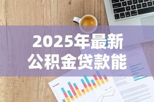 2025年最新公积金贷款能贷多少怎么计算:公积金贷款额度如何测算 2025年最新公积金贷款能贷多少怎么计算:公积金贷款额度如何测算